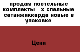 продам постельные комплекты 2-х спальные сатинжаккарда-новые в упаковке. › Цена ­ 2 300 - Нижегородская обл., Борский р-н Дети и материнство » Постельные принадлежности   